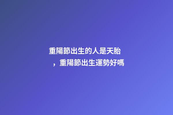 重陽節出生的人是天胎，重陽節出生運勢好嗎